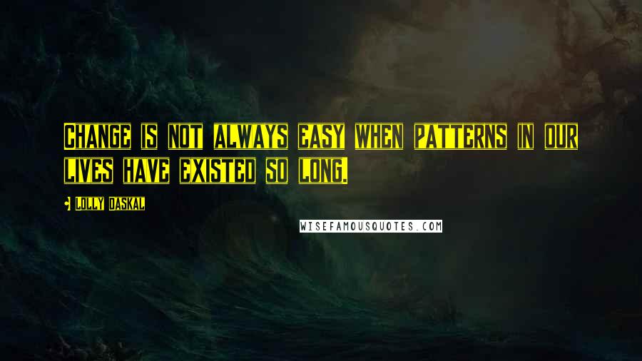 Lolly Daskal Quotes: Change is not always easy when patterns in our lives have existed so long.