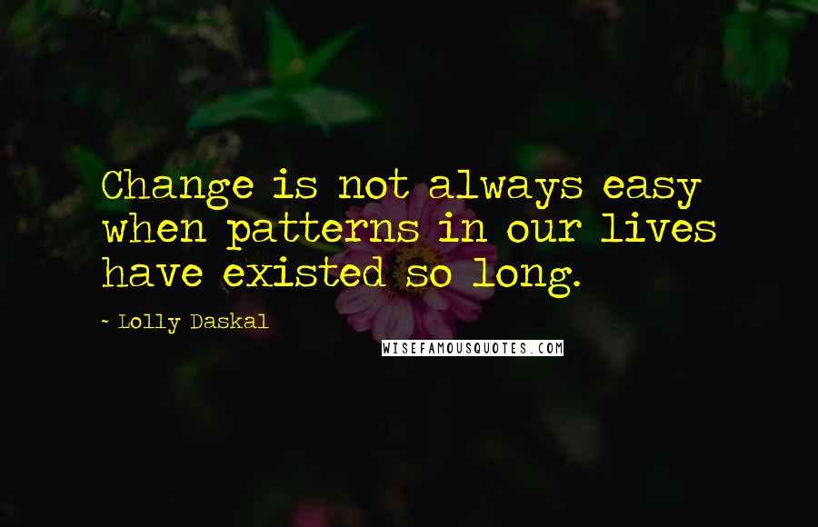 Lolly Daskal Quotes: Change is not always easy when patterns in our lives have existed so long.