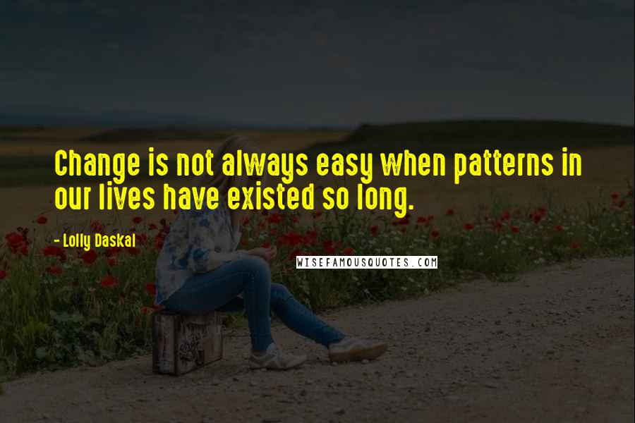 Lolly Daskal Quotes: Change is not always easy when patterns in our lives have existed so long.