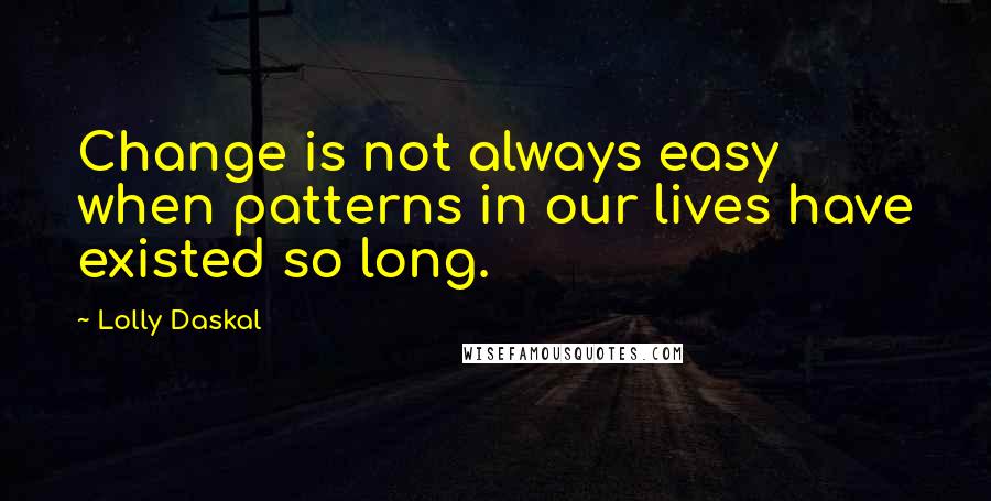 Lolly Daskal Quotes: Change is not always easy when patterns in our lives have existed so long.