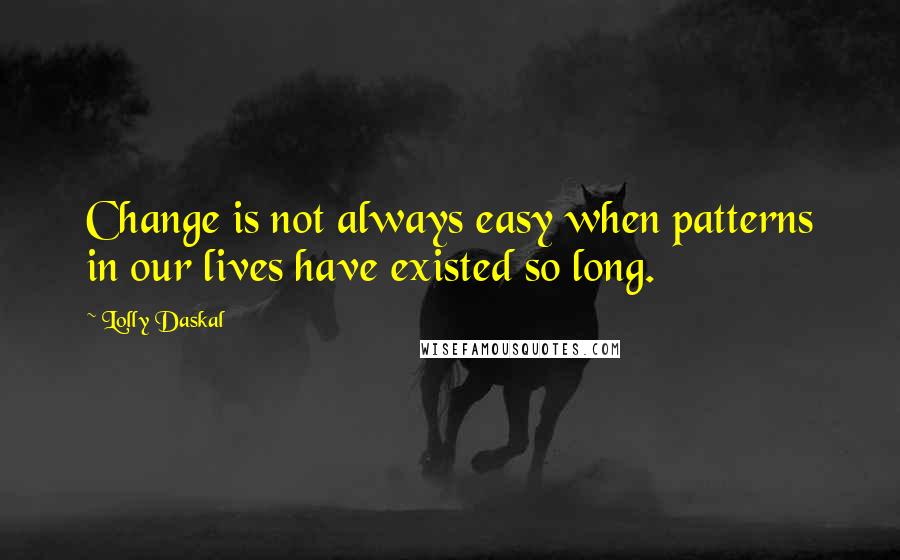 Lolly Daskal Quotes: Change is not always easy when patterns in our lives have existed so long.