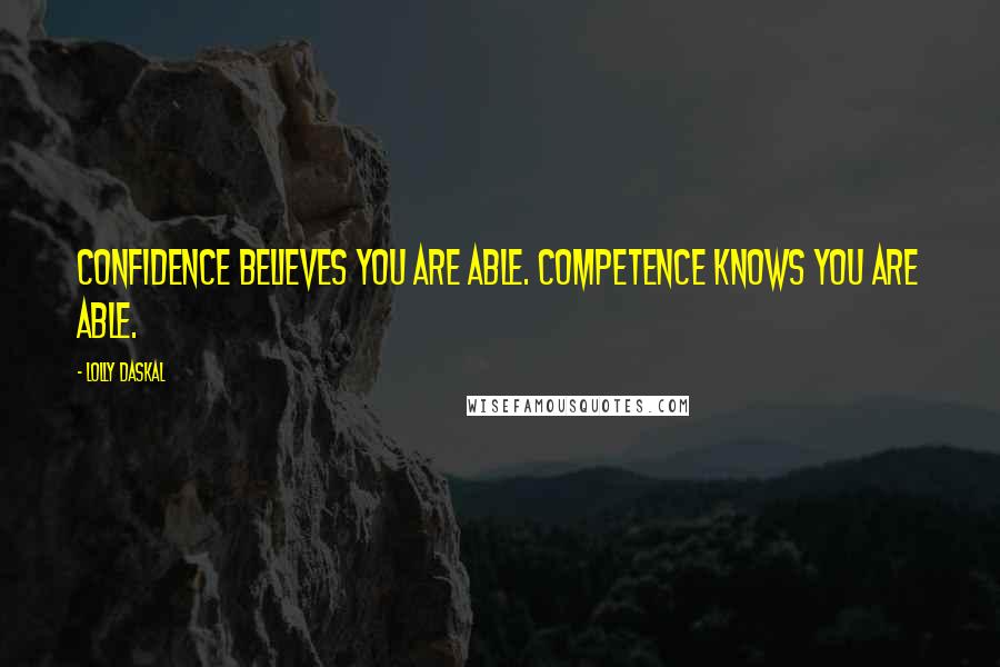 Lolly Daskal Quotes: Confidence believes you are able. Competence knows you are able.