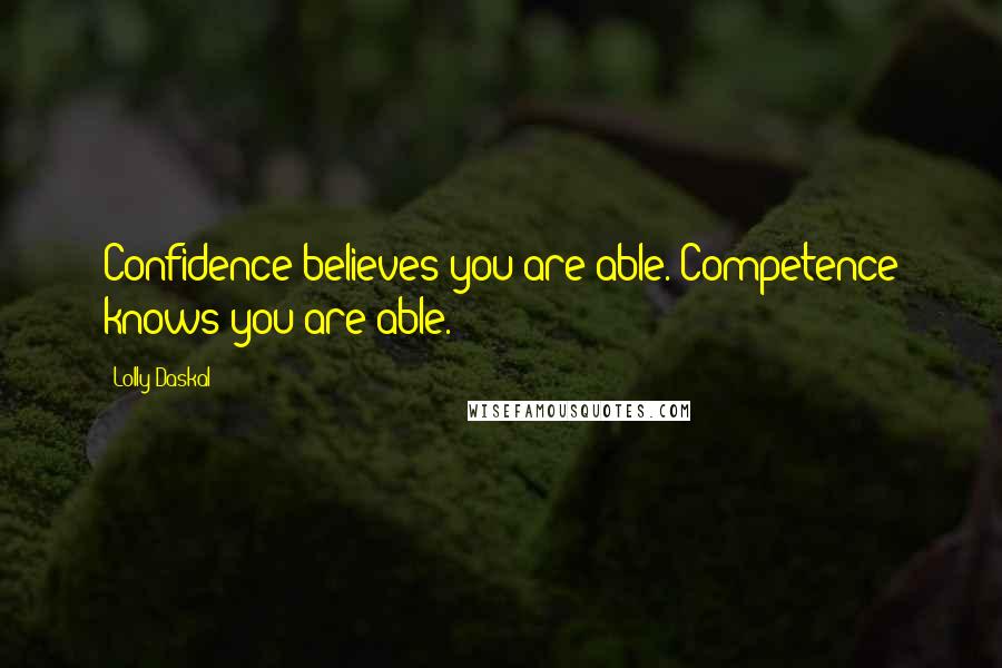 Lolly Daskal Quotes: Confidence believes you are able. Competence knows you are able.