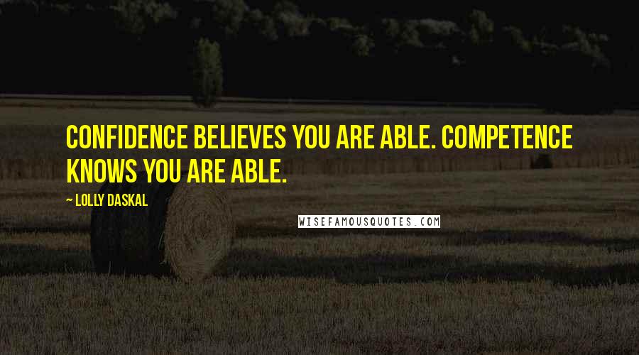 Lolly Daskal Quotes: Confidence believes you are able. Competence knows you are able.