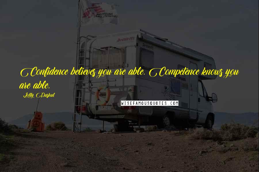 Lolly Daskal Quotes: Confidence believes you are able. Competence knows you are able.