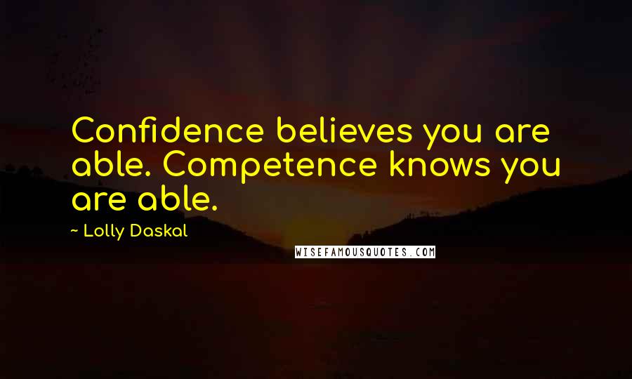 Lolly Daskal Quotes: Confidence believes you are able. Competence knows you are able.