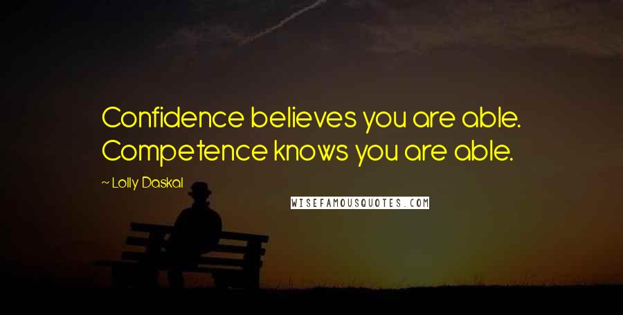 Lolly Daskal Quotes: Confidence believes you are able. Competence knows you are able.