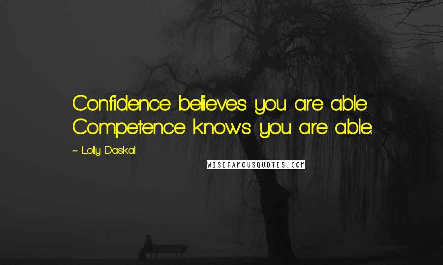 Lolly Daskal Quotes: Confidence believes you are able. Competence knows you are able.