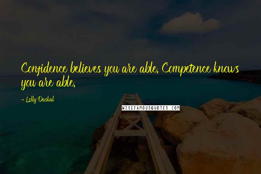 Lolly Daskal Quotes: Confidence believes you are able. Competence knows you are able.