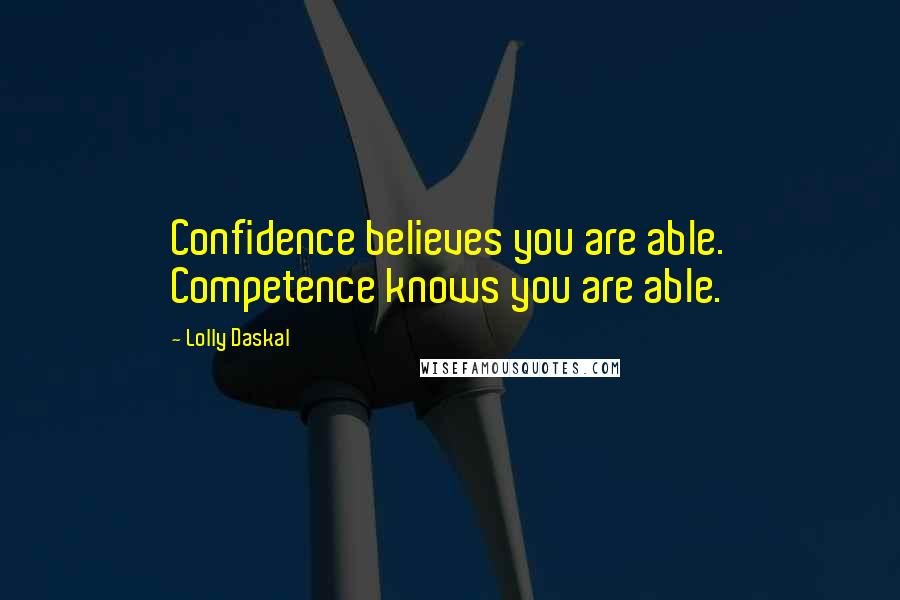 Lolly Daskal Quotes: Confidence believes you are able. Competence knows you are able.