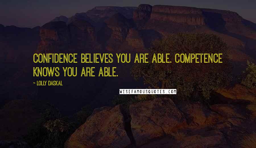Lolly Daskal Quotes: Confidence believes you are able. Competence knows you are able.