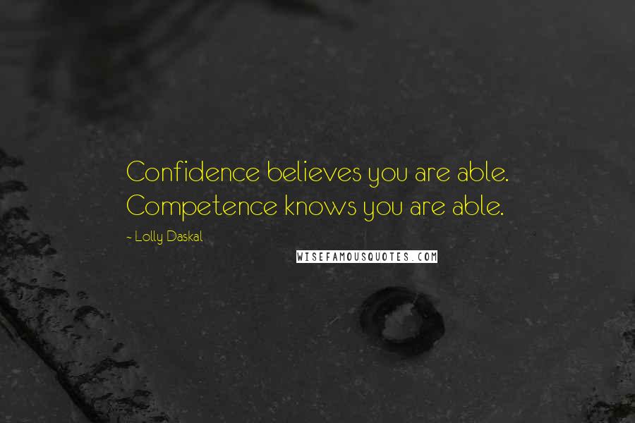 Lolly Daskal Quotes: Confidence believes you are able. Competence knows you are able.