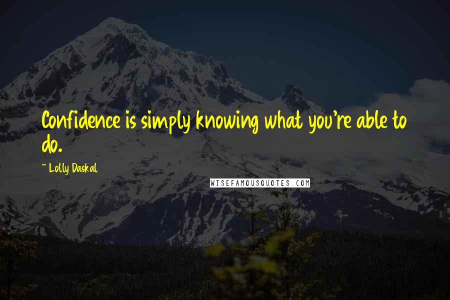 Lolly Daskal Quotes: Confidence is simply knowing what you're able to do.