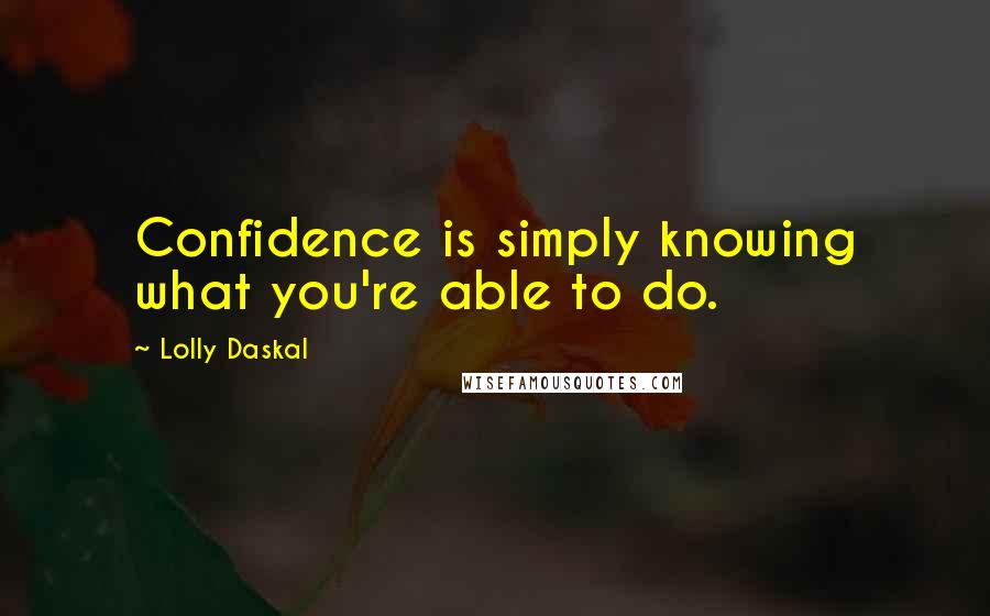 Lolly Daskal Quotes: Confidence is simply knowing what you're able to do.