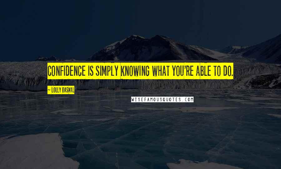 Lolly Daskal Quotes: Confidence is simply knowing what you're able to do.