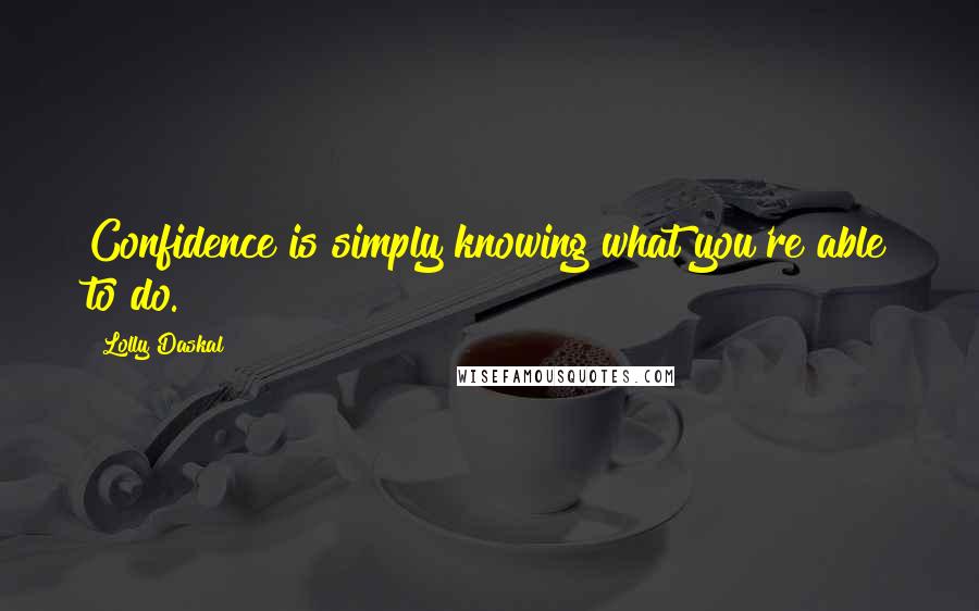 Lolly Daskal Quotes: Confidence is simply knowing what you're able to do.