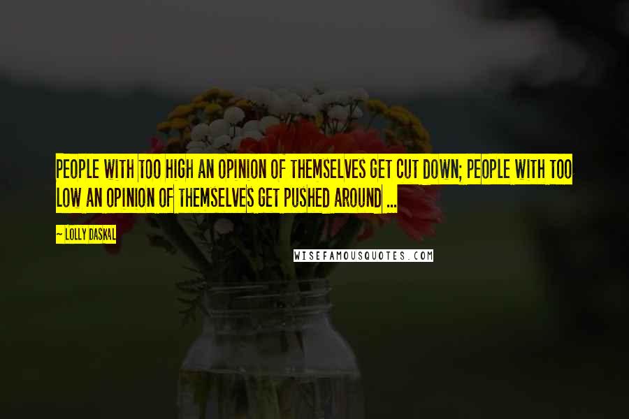 Lolly Daskal Quotes: People with too high an opinion of themselves get cut down; people with too low an opinion of themselves get pushed around ...