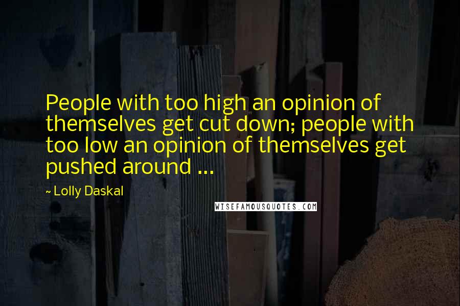 Lolly Daskal Quotes: People with too high an opinion of themselves get cut down; people with too low an opinion of themselves get pushed around ...