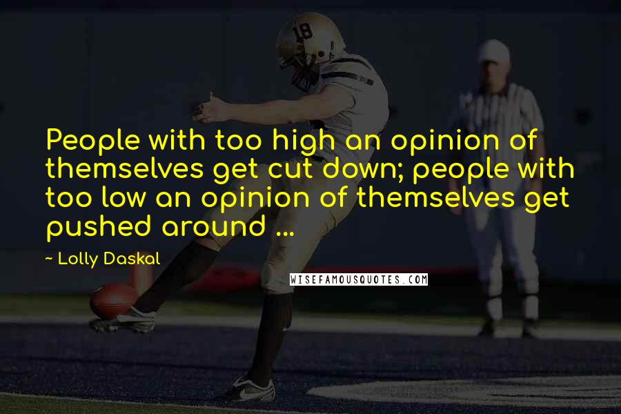 Lolly Daskal Quotes: People with too high an opinion of themselves get cut down; people with too low an opinion of themselves get pushed around ...