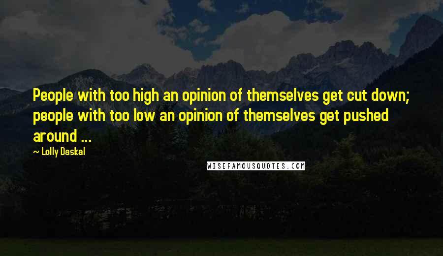 Lolly Daskal Quotes: People with too high an opinion of themselves get cut down; people with too low an opinion of themselves get pushed around ...