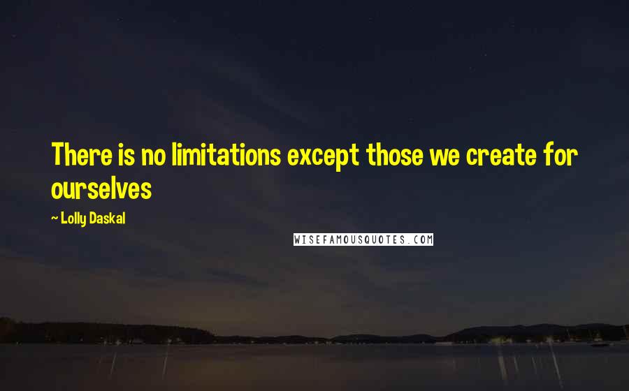 Lolly Daskal Quotes: There is no limitations except those we create for ourselves