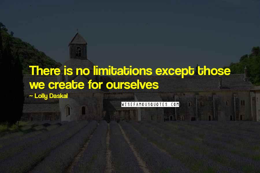 Lolly Daskal Quotes: There is no limitations except those we create for ourselves
