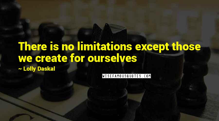 Lolly Daskal Quotes: There is no limitations except those we create for ourselves