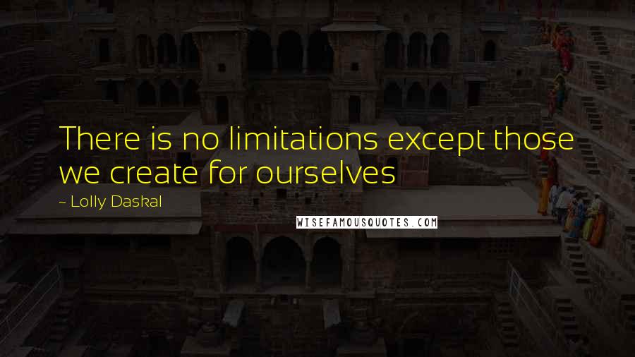 Lolly Daskal Quotes: There is no limitations except those we create for ourselves