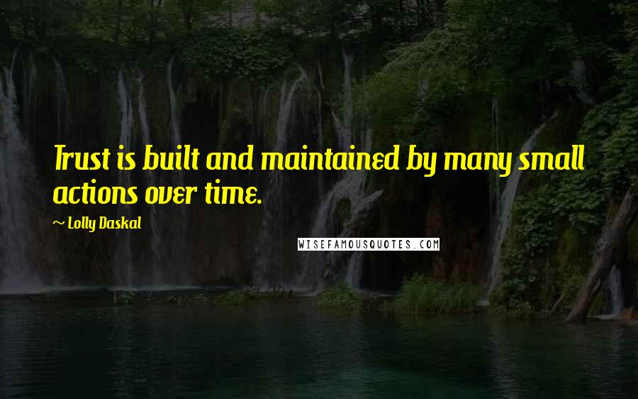 Lolly Daskal Quotes: Trust is built and maintained by many small actions over time.