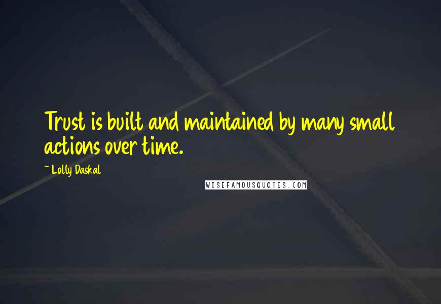 Lolly Daskal Quotes: Trust is built and maintained by many small actions over time.