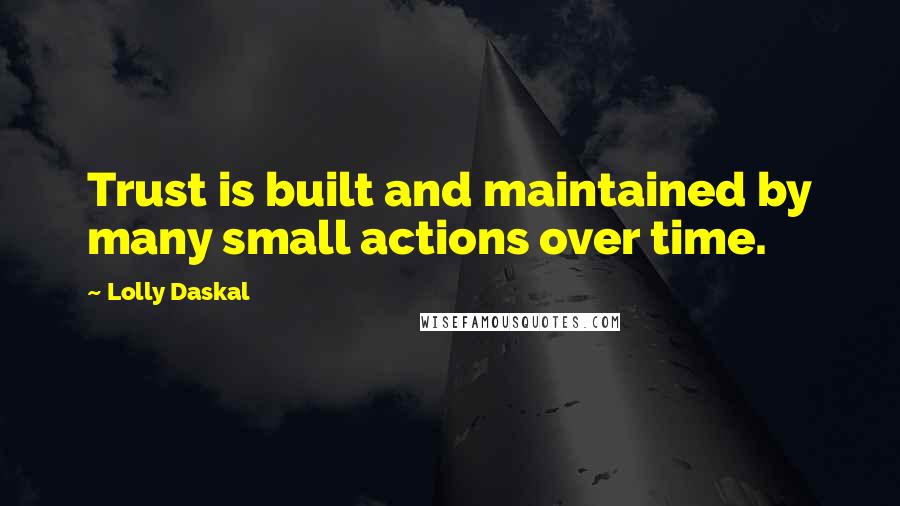 Lolly Daskal Quotes: Trust is built and maintained by many small actions over time.