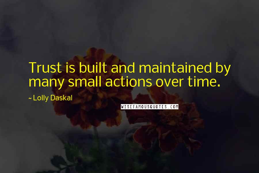 Lolly Daskal Quotes: Trust is built and maintained by many small actions over time.