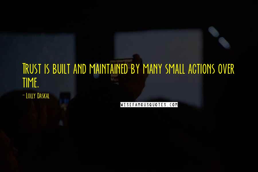 Lolly Daskal Quotes: Trust is built and maintained by many small actions over time.