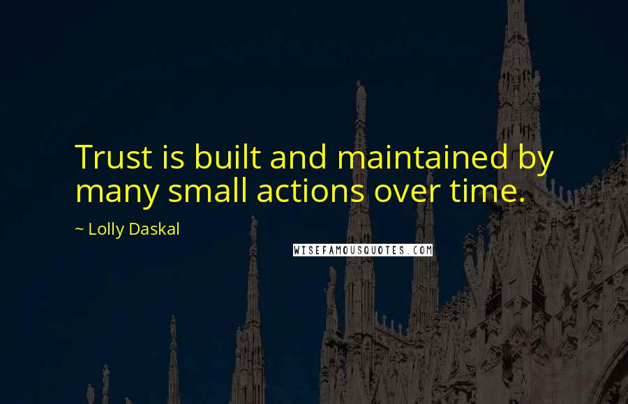 Lolly Daskal Quotes: Trust is built and maintained by many small actions over time.