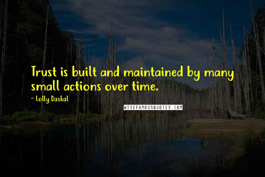 Lolly Daskal Quotes: Trust is built and maintained by many small actions over time.