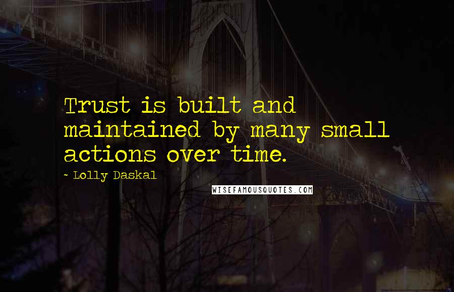 Lolly Daskal Quotes: Trust is built and maintained by many small actions over time.