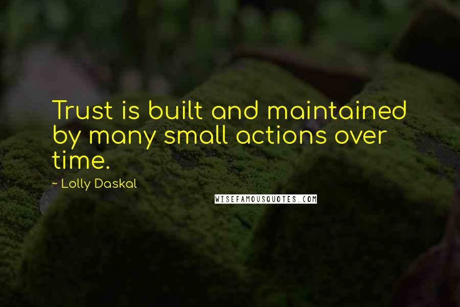 Lolly Daskal Quotes: Trust is built and maintained by many small actions over time.