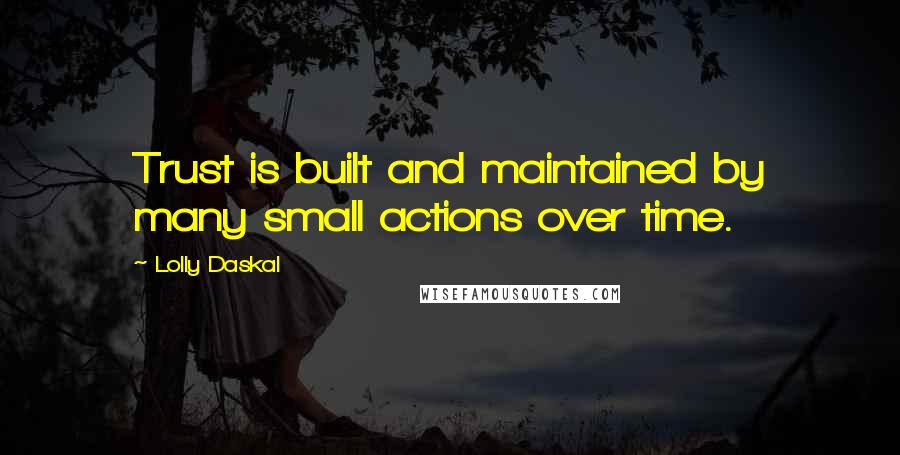 Lolly Daskal Quotes: Trust is built and maintained by many small actions over time.