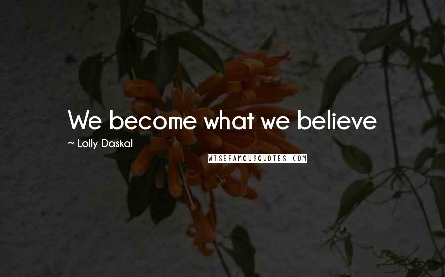 Lolly Daskal Quotes: We become what we believe