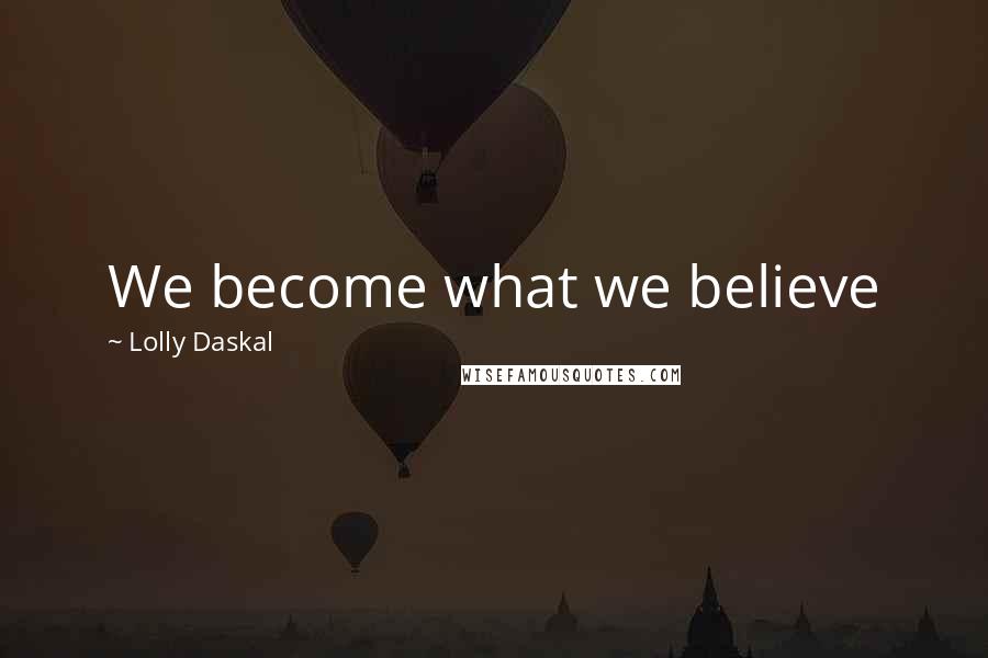 Lolly Daskal Quotes: We become what we believe