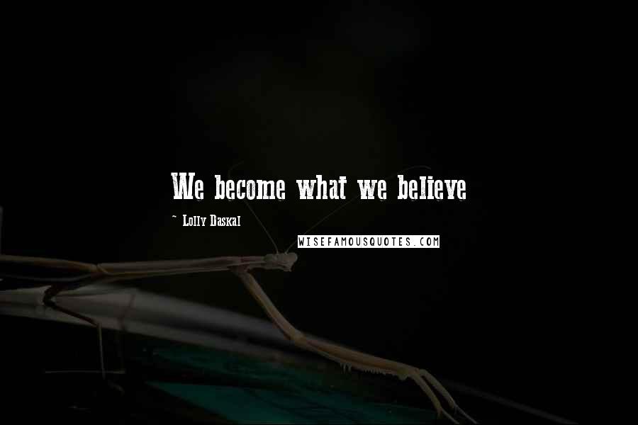 Lolly Daskal Quotes: We become what we believe