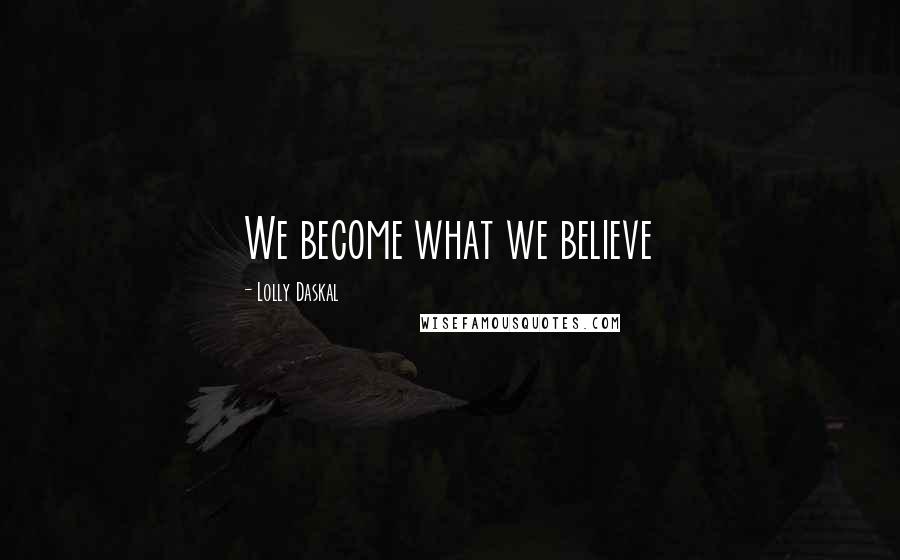 Lolly Daskal Quotes: We become what we believe
