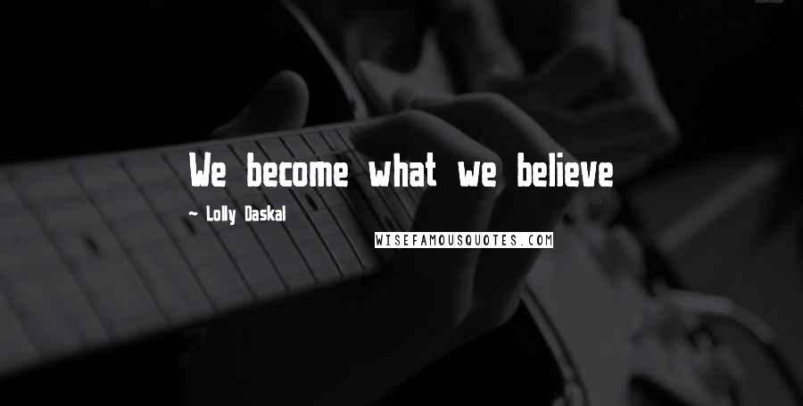 Lolly Daskal Quotes: We become what we believe
