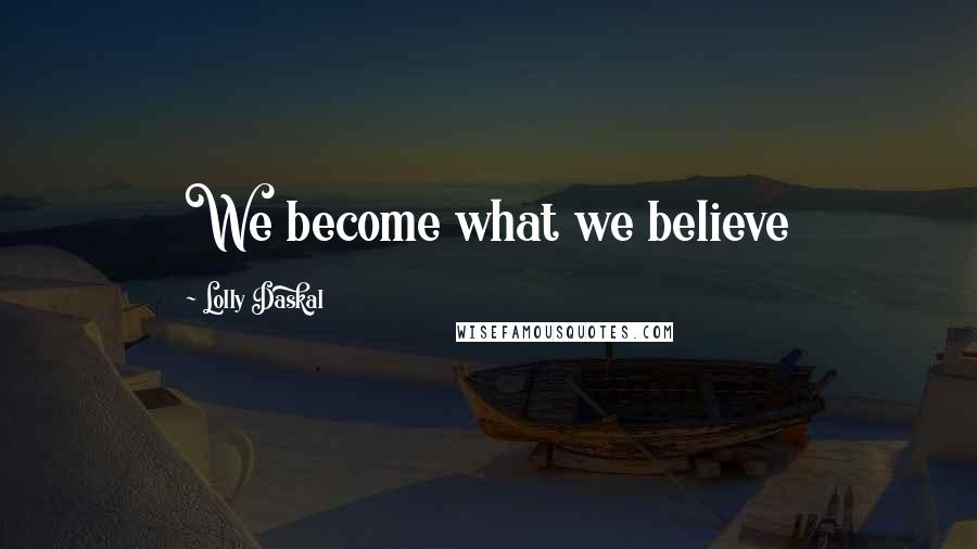 Lolly Daskal Quotes: We become what we believe