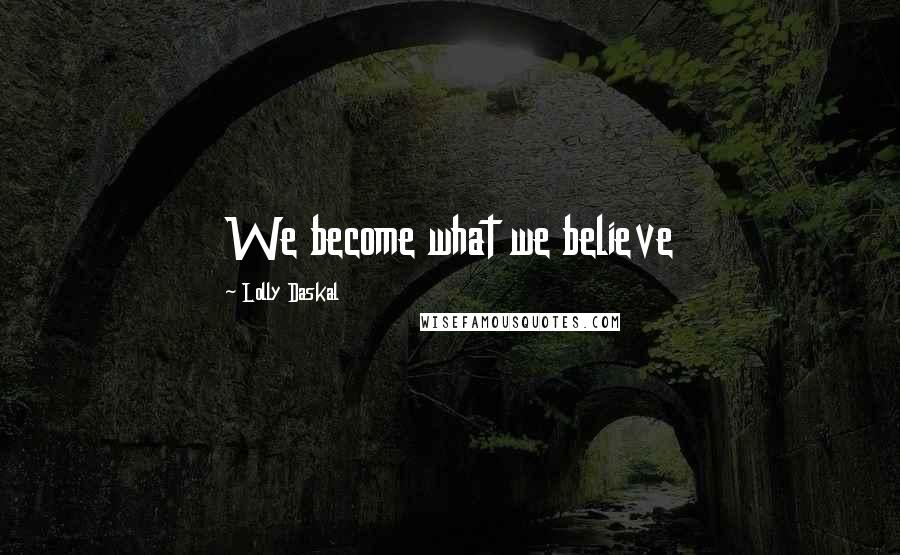 Lolly Daskal Quotes: We become what we believe