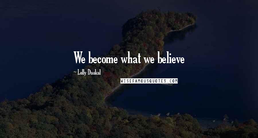 Lolly Daskal Quotes: We become what we believe