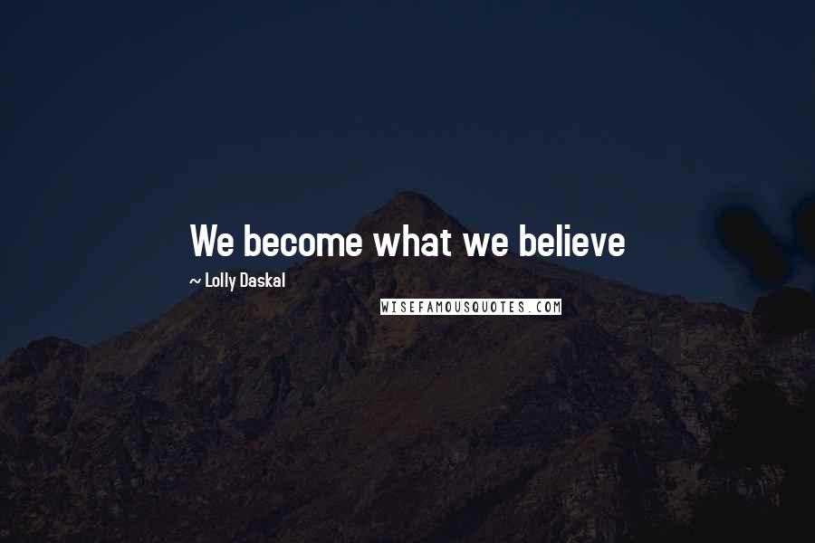 Lolly Daskal Quotes: We become what we believe