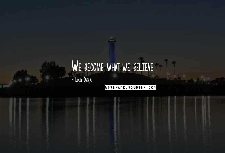 Lolly Daskal Quotes: We become what we believe