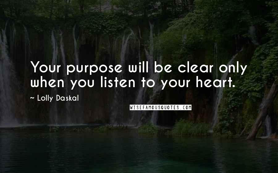 Lolly Daskal Quotes: Your purpose will be clear only when you listen to your heart.