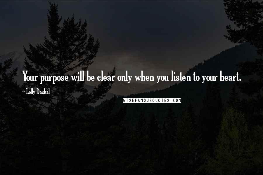 Lolly Daskal Quotes: Your purpose will be clear only when you listen to your heart.